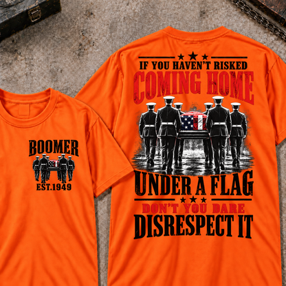 Custom Your Year  If You Haven't Risked Coming Home Under A Flag Don't You Dare Disrespect It T-shirt