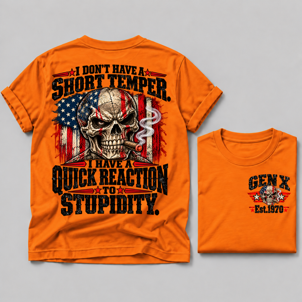 I Don't Have A Short Temper. I Have A Quick Reaction To Stupidity Gen X Est. Year Tee