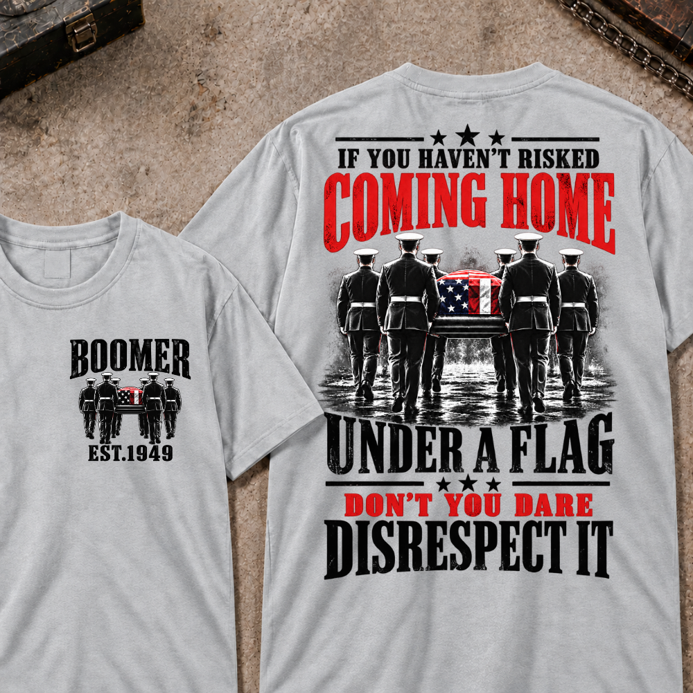 Custom Your Year  If You Haven't Risked Coming Home Under A Flag Don't You Dare Disrespect It T-shirt