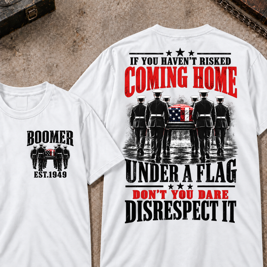 Custom Your Year  If You Haven't Risked Coming Home Under A Flag Don't You Dare Disrespect It T-shirt