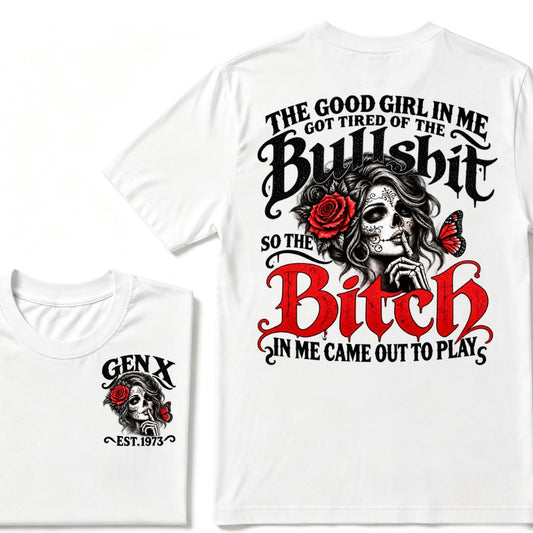 Gen X EST Year T-Shirt The Good Girl In Me Got Tired Of The Bullshit So The Bitch In Me Came Out To Play