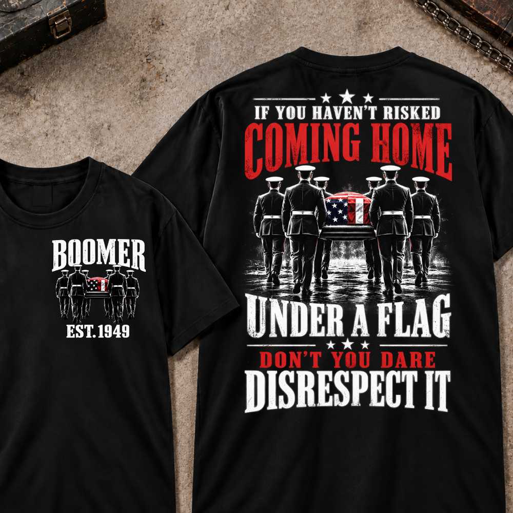 Custom Your Year  If You Haven't Risked Coming Home Under A Flag Don't You Dare Disrespect It T-shirt
