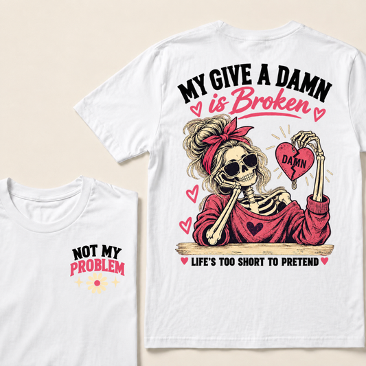 My Give A Damn Is Broken Life’s Too Short To Pretend Not My Problem Skeleton Heart T-Shirt