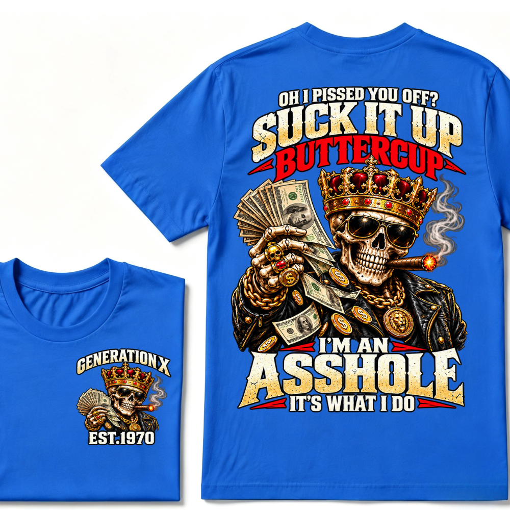 Oh I Pissed You Off? Suck It Up But I Got Caught I'm An Asshole It's What I Do Generation X Est.Year Tee
