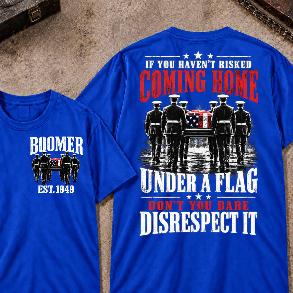 Custom Your Year  If You Haven't Risked Coming Home Under A Flag Don't You Dare Disrespect It T-shirt