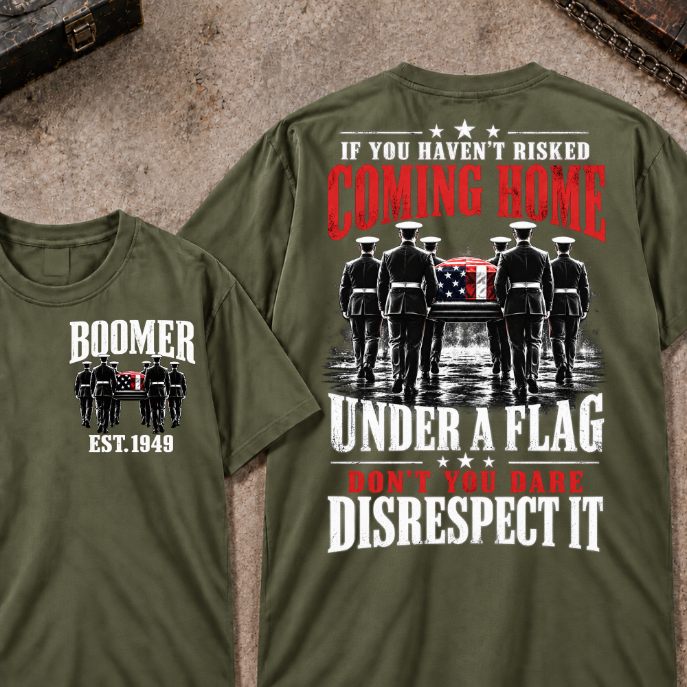 Custom Your Year  If You Haven't Risked Coming Home Under A Flag Don't You Dare Disrespect It T-shirt