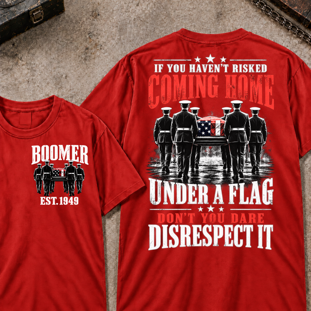 Custom Your Year  If You Haven't Risked Coming Home Under A Flag Don't You Dare Disrespect It T-shirt