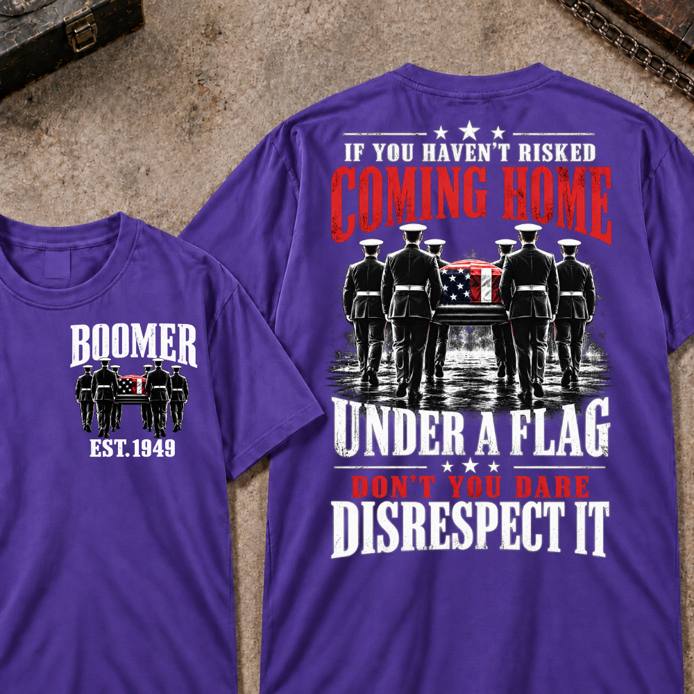 Custom Your Year  If You Haven't Risked Coming Home Under A Flag Don't You Dare Disrespect It T-shirt