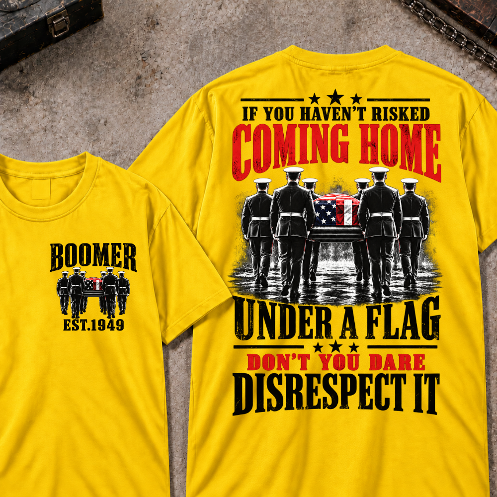 Custom Your Year  If You Haven't Risked Coming Home Under A Flag Don't You Dare Disrespect It T-shirt