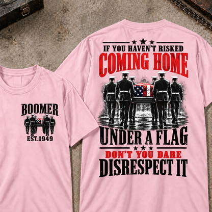 Custom Your Year  If You Haven't Risked Coming Home Under A Flag Don't You Dare Disrespect It T-shirt