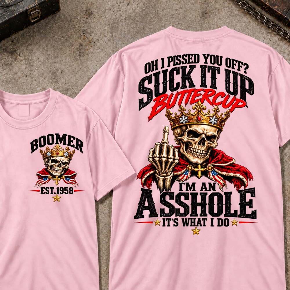 Oh I Pissed You Off? Suck It Up Buttercup. I'm An Asshole. It's What I Do Custom Your Year T-shirt