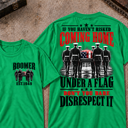 Custom Your Year  If You Haven't Risked Coming Home Under A Flag Don't You Dare Disrespect It T-shirt