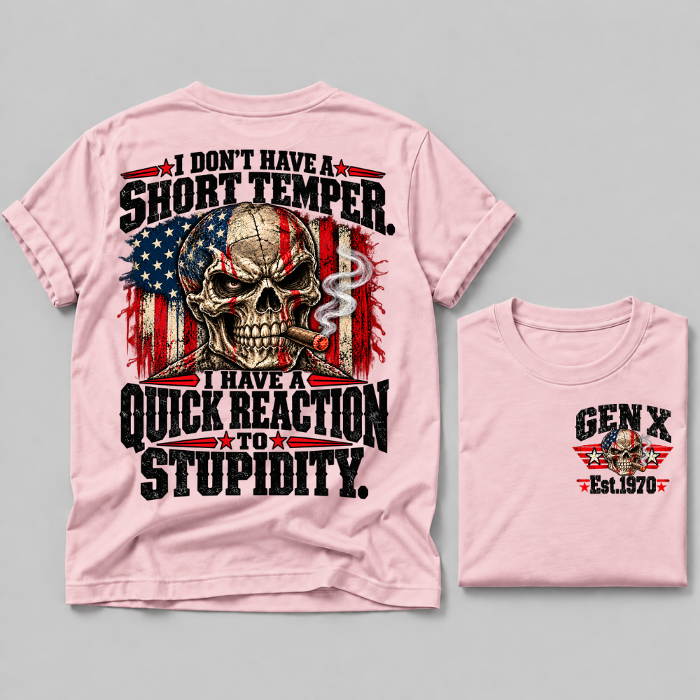 I Don't Have A Short Temper. I Have A Quick Reaction To Stupidity Gen X Est. Year Tee
