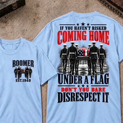 Custom Your Year  If You Haven't Risked Coming Home Under A Flag Don't You Dare Disrespect It T-shirt