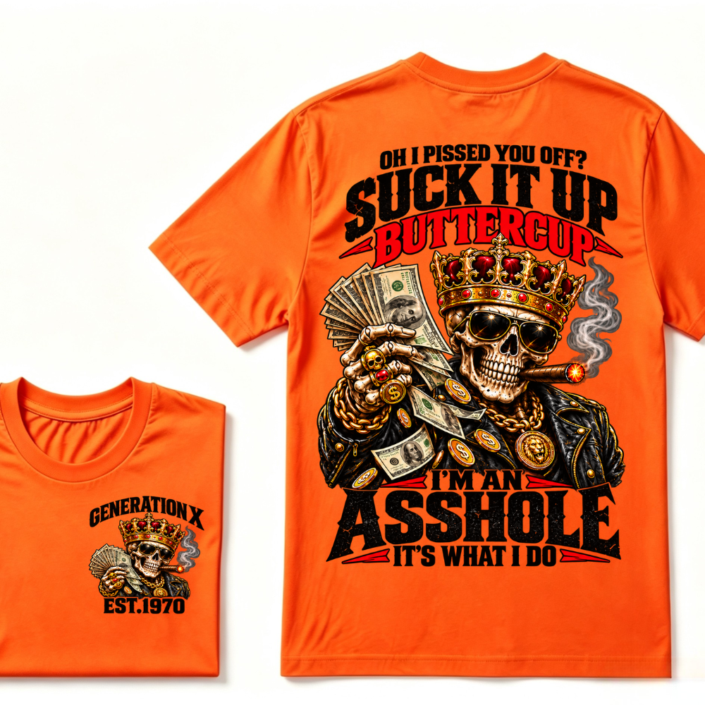 Oh I Pissed You Off? Suck It Up But I Got Caught I'm An Asshole It's What I Do Generation X Est.Year Tee